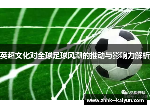 英超文化对全球足球风潮的推动与影响力解析 英超文化对全球足球风潮的推动与影响力解析