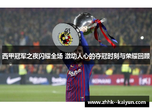 西甲冠军之夜闪耀全场 激动人心的夺冠时刻与荣耀回顾