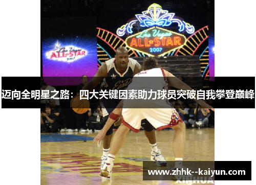 迈向全明星之路:四大关键因素助力球员突破自我攀登巅峰 迈向全明星之路:四大关键因素助力球员突破自我攀登巅峰