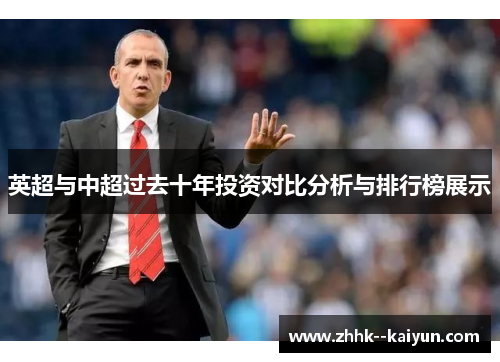 英超与中超过去十年投资对比分析与排行榜展示 英超与中超过去十年投资对比分析与排行榜展示