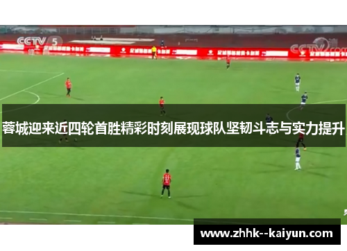 蓉城迎来近四轮首胜精彩时刻展现球队坚韧斗志与实力提升 蓉城迎来近四轮首胜精彩时刻展现球队坚韧斗志与实力提升