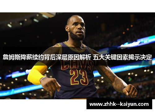 詹姆斯降薪续约背后深层原因解析 五大关键因素揭示决定 詹姆斯降薪续约背后深层原因解析 五大关键因素揭示决定