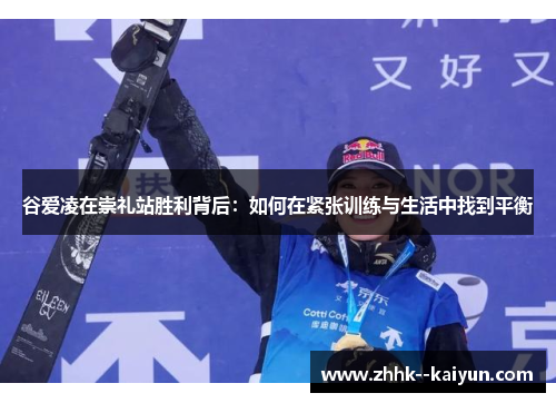 谷爱凌在崇礼站胜利背后:如何在紧张训练与生活中找到平衡 谷爱凌在崇礼站胜利背后:如何在紧张训练与生活中找到平衡