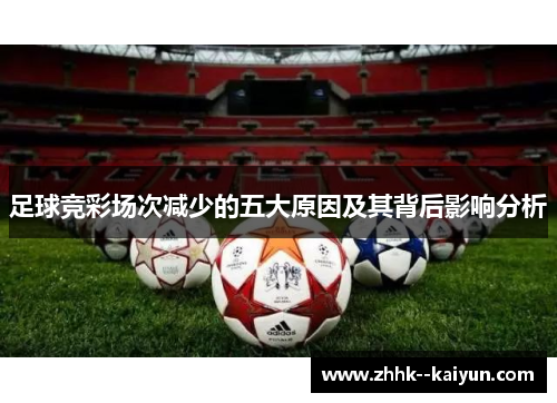 足球竞彩场次减少的五大原因及其背后影响分析 足球竞彩场次减少的五大原因及其背后影响分析