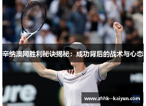 辛纳澳网胜利秘诀揭秘:成功背后的战术与心态 辛纳澳网胜利秘诀揭秘:成功背后的战术与心态