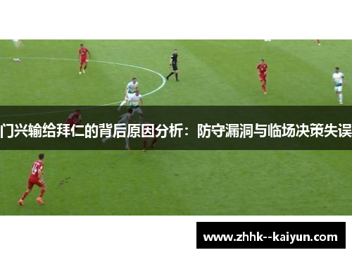 门兴输给拜仁的背后原因分析:防守漏洞与临场决策失误 门兴输给拜仁的背后原因分析:防守漏洞与临场决策失误