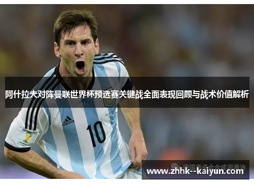 阿什拉夫对阵曼联世界杯预选赛关键战全面表现回顾与战术价值解析