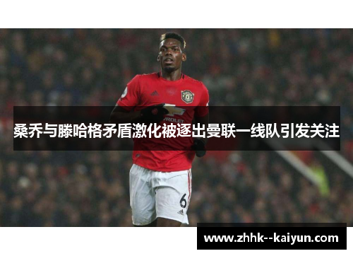 桑乔与滕哈格矛盾激化被逐出曼联一线队引发关注