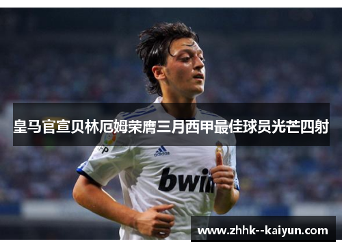 皇马官宣贝林厄姆荣膺三月西甲最佳球员光芒四射