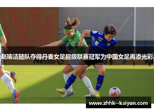 赵瑜洁随队夺得丹麦女足超级联赛冠军为中国女足再添光彩 赵瑜洁随队夺得丹麦女足超级联赛冠军为中国女足再添光彩