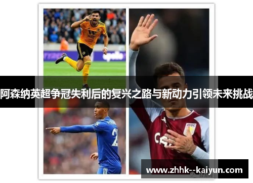 阿森纳英超争冠失利后的复兴之路与新动力引领未来挑战