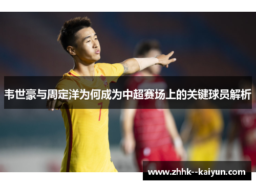 韦世豪与周定洋为何成为中超赛场上的关键球员解析