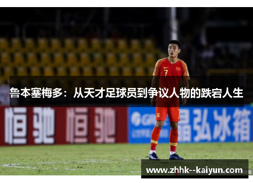 鲁本塞梅多：从天才足球员到争议人物的跌宕人生