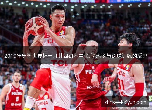 2019年男篮世界杯土耳其四罚不中 舆论热议与罚球训练的反思